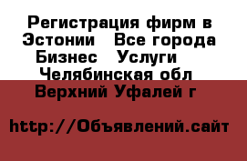 Регистрация фирм в Эстонии - Все города Бизнес » Услуги   . Челябинская обл.,Верхний Уфалей г.